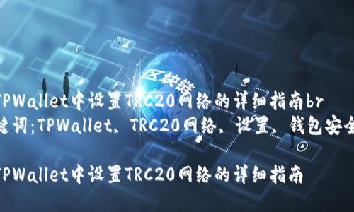 在TPWallet中设置TRC20网络的详细指南br
关键词：TPWallet, TRC20网络, 设置, 钱包安全br

在TPWallet中设置TRC20网络的详细指南