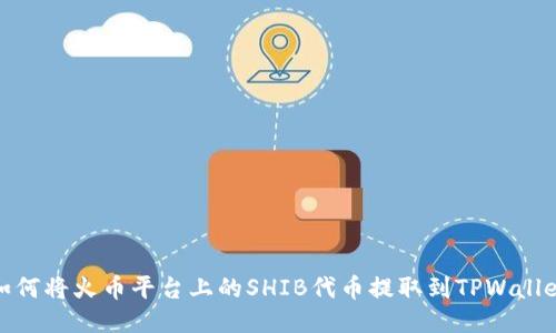 如何将火币平台上的SHIB代币提取到TPWallet