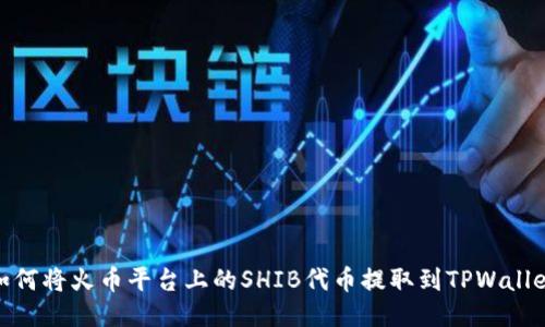 如何将火币平台上的SHIB代币提取到TPWallet