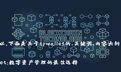 当然可以，下面是关于tpwallet的、关键词、内容大纲等信息：


TPWallet：数字资产管理的最佳选择