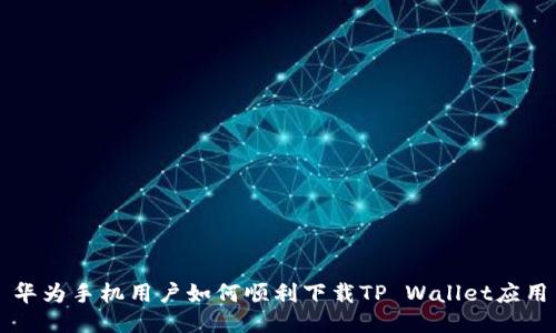 华为手机用户如何顺利下载TP Wallet应用