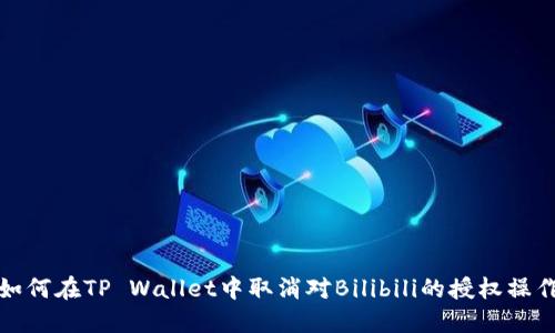 如何在TP Wallet中取消对Bilibili的授权操作