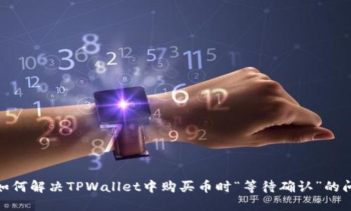 : 如何解决TPWallet中购买币时“等待确认”的问题