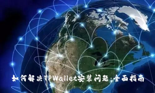 如何解决TPWallet安装问题：全面指南