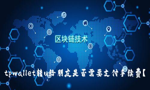 tpwallet转u给朋友是否需要支付手续费？