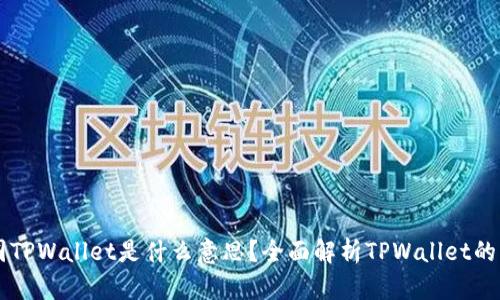 ### 币圈TPWallet是什么意思？全面解析TPWallet的功能与应用