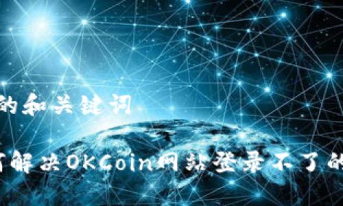 思考的和关键词

 如何解决OKCoin网站登录不了的问题