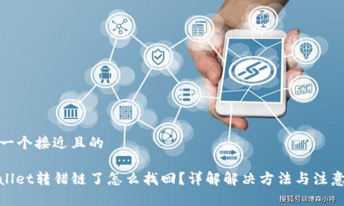 思考一个接近且的

tpwallet转错链了怎么找回？详解解决方法与注意事项