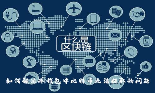 如何解决冷钱包中比特币无法提取的问题