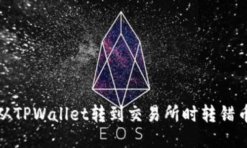 如何处理从TPWallet转到交易所时转错币种的问题