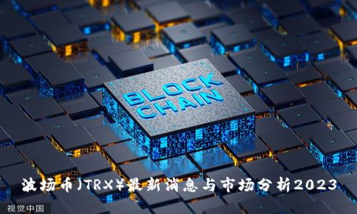 波场币（TRX）最新消息与市场分析2023