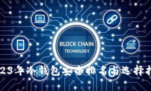 2023年冷钱包安全排名与选择指南