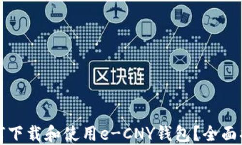 
如何下载和使用e-CNY钱包？全面指南