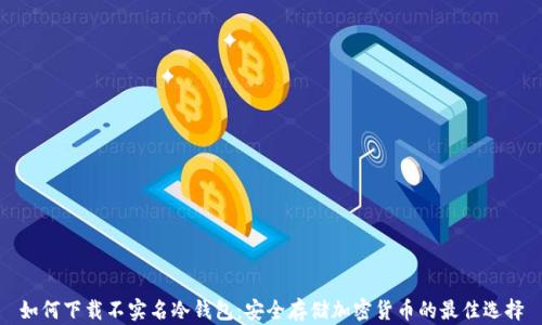 
如何下载不实名冷钱包：安全存储加密货币的最佳选择