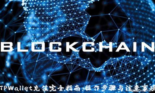 
TPWallet充值完全指南：操作步骤与注意事项