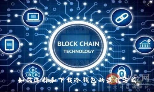 如何选择和下载冷钱包的最佳方式