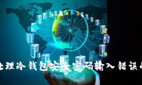 如何处理冷钱包安全密码输入错误的情况