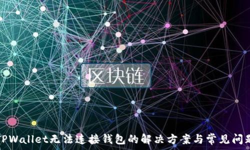   
TPWallet无法连接钱包的解决方案与常见问题