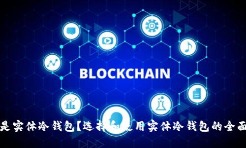 什么是实体冷钱包？选择和使用实体冷钱包的全面指南