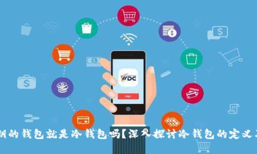自己掌握私钥的钱包就是冷钱包吗？深入探讨冷钱包的定义及其运作原理