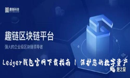 Ledger钱包官网下载指南 | 保护您的数字资产