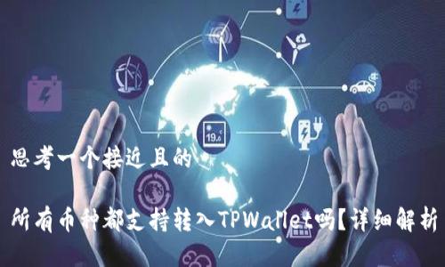 思考一个接近且的

所有币种都支持转入TPWallet吗？详细解析