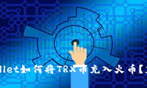 ### TPWallet如何将TRX币充入火币？充值要求详解