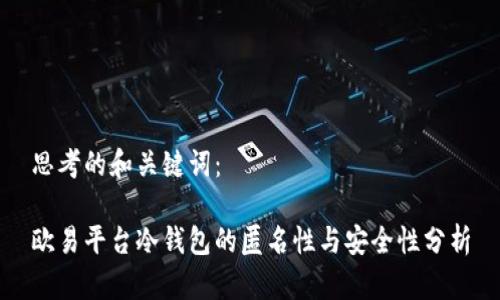 思考的和关键词：

欧易平台冷钱包的匿名性与安全性分析