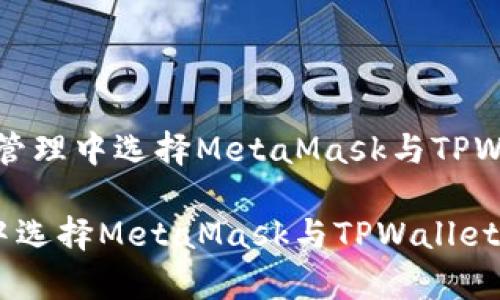题目：如何在数字资产管理中选择MetaMask与TPWallet：全面对比与解析

如何在数字资产管理中选择MetaMask与TPWallet：全面对比与解析