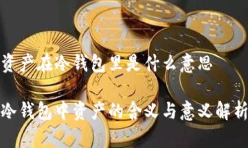 资产在冷钱包里是什么意思

冷钱包中资产的含义与意义解析