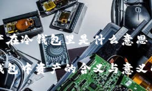 资产在冷钱包里是什么意思

冷钱包中资产的含义与意义解析