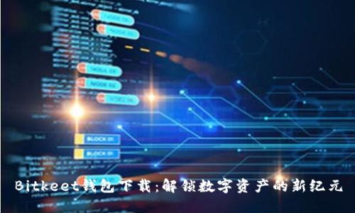Bitkeet钱包下载：解锁数字资产的新纪元