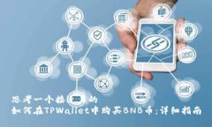 思考一个接近且的  如何在TPWallet中购买BNB币：详