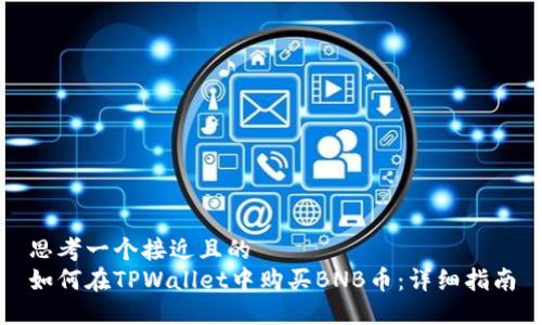 思考一个接近且的  
如何在TPWallet中购买BNB币：详细指南