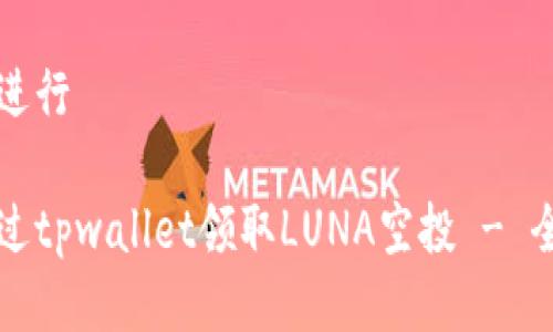 思考并进行

如何通过tpwallet领取LUNA空投 - 全面指南