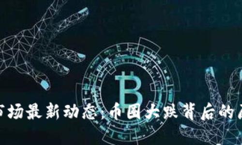 数字货币市场最新动态：币圈大跌背后的原因与影响