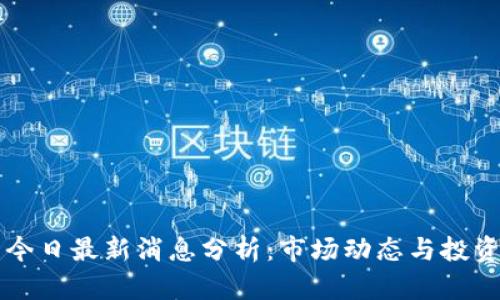 币圈今日最新消息分析：市场动态与投资策略