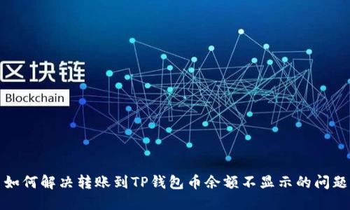 如何解决转账到TP钱包币余额不显示的问题