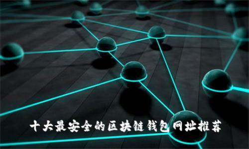 十大最安全的区块链钱包网址推荐