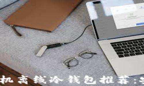 
2023年最佳手机离线冷钱包推荐：安全与便捷并存