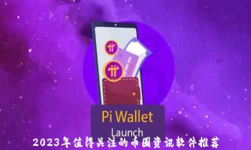 
2023年值得关注的币圈资讯软件推荐