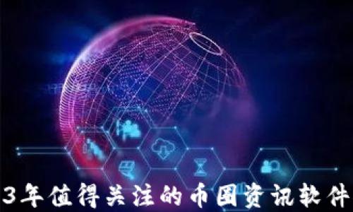 
2023年值得关注的币圈资讯软件推荐