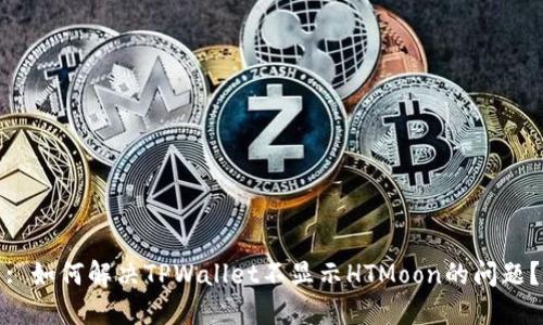 : 如何解决TPWallet不显示HTMoon的问题？