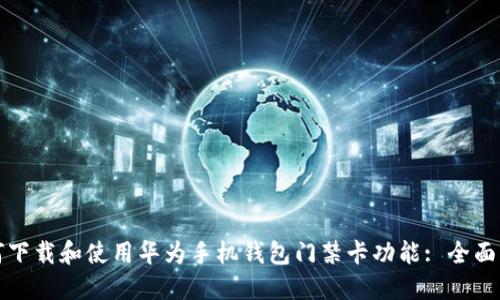 如何下载和使用华为手机钱包门禁卡功能: 全面指南