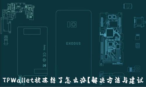  
TPWallet被冻结了怎么办？解决方法与建议