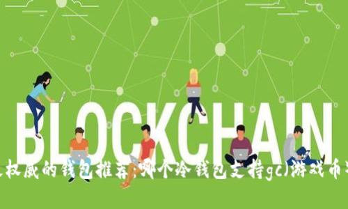 最权威的钱包推荐：哪个冷钱包支持gc（游戏币）？