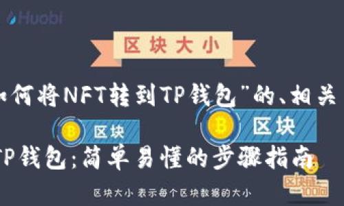 下面是一个关于“如何将NFT转到TP钱包”的、相关关键词和内容大纲。

如何将NFT转移到TP钱包：简单易懂的步骤指南