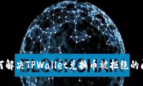 如何解决TPWallet兑换币被拒绝的问题