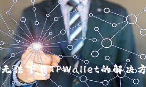 生成：

苹果手机无法下载TPWallet的解决方法与技巧
