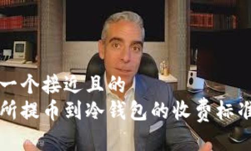 思考一个接近且的  
交易所提币到冷钱包的收费标准解析